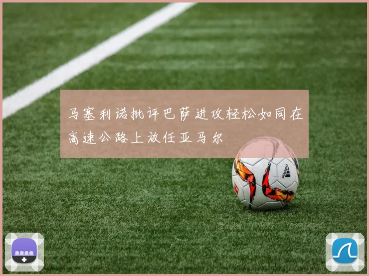 马塞利诺批评巴萨进攻轻松如同在高速公路上放任亚马尔