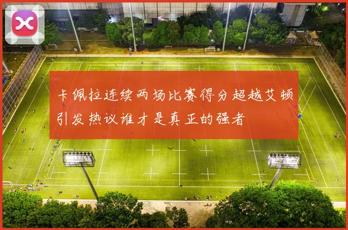卡佩拉连续两场比赛得分超越艾顿引发热议谁才是真正的强者