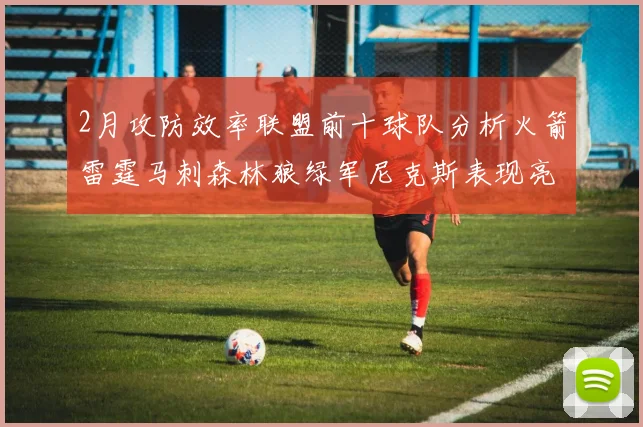 2月攻防效率联盟前十球队分析火箭雷霆马刺森林狼绿军尼克斯表现亮眼