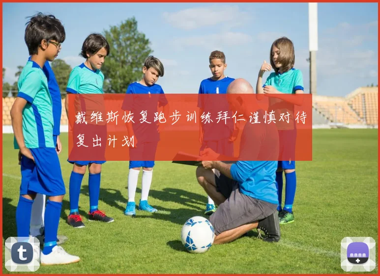 戴维斯恢复跑步训练拜仁谨慎对待复出计划