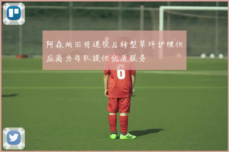 阿森纳旧将退役后转型草坪护理供应商为母队提供优质服务