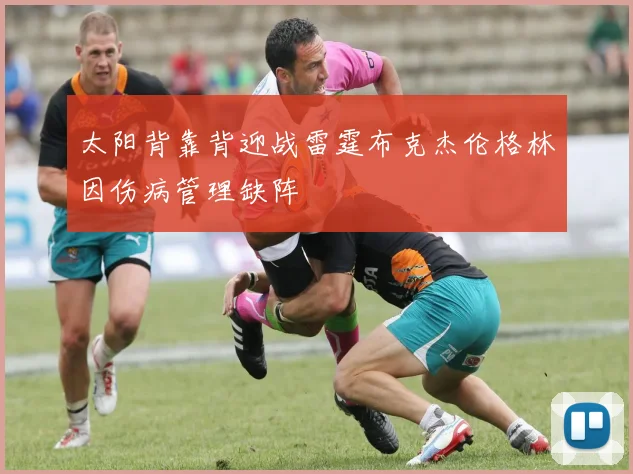 太阳背靠背迎战雷霆布克杰伦格林因伤病管理缺阵